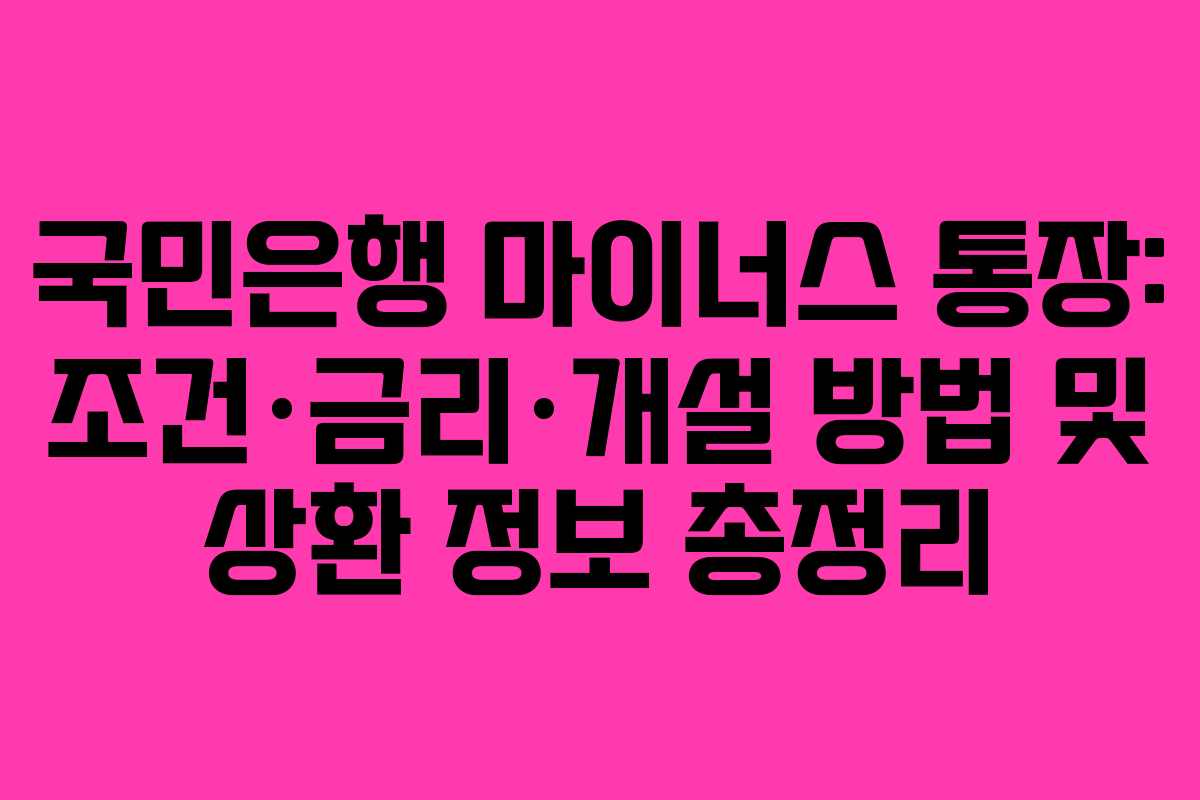 국민은행 마이너스 통장: 조건·금리·개설 방법 및 상환 정보 총정리