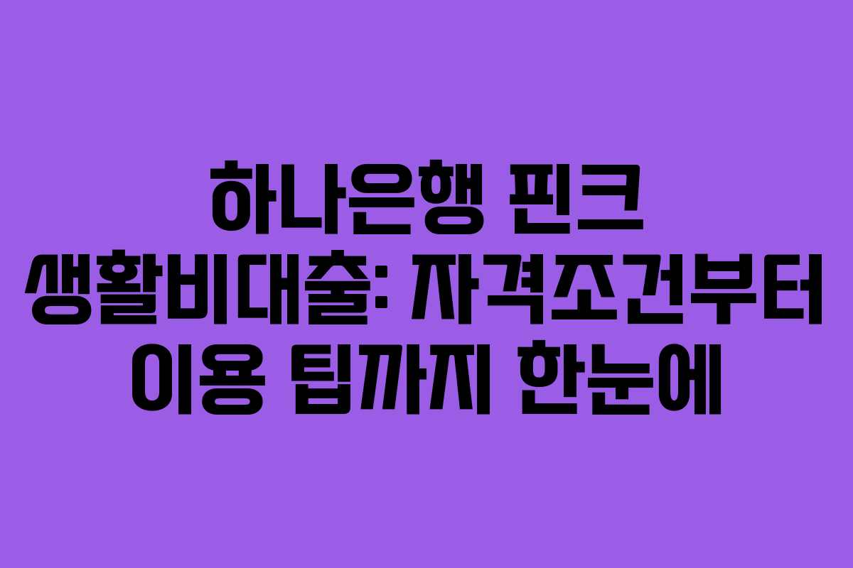 하나은행 핀크 생활비대출: 자격조건부터 이용 팁까지 한눈에