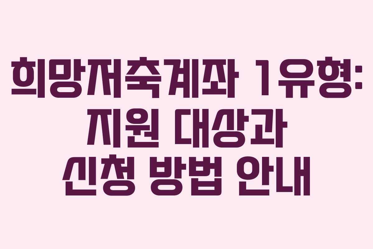 희망저축계좌 1유형: 지원 대상과 신청 방법 안내