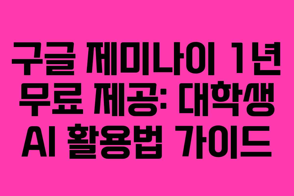 구글 제미나이 1년 무료 제공: 대학생 AI 활용법 가이드