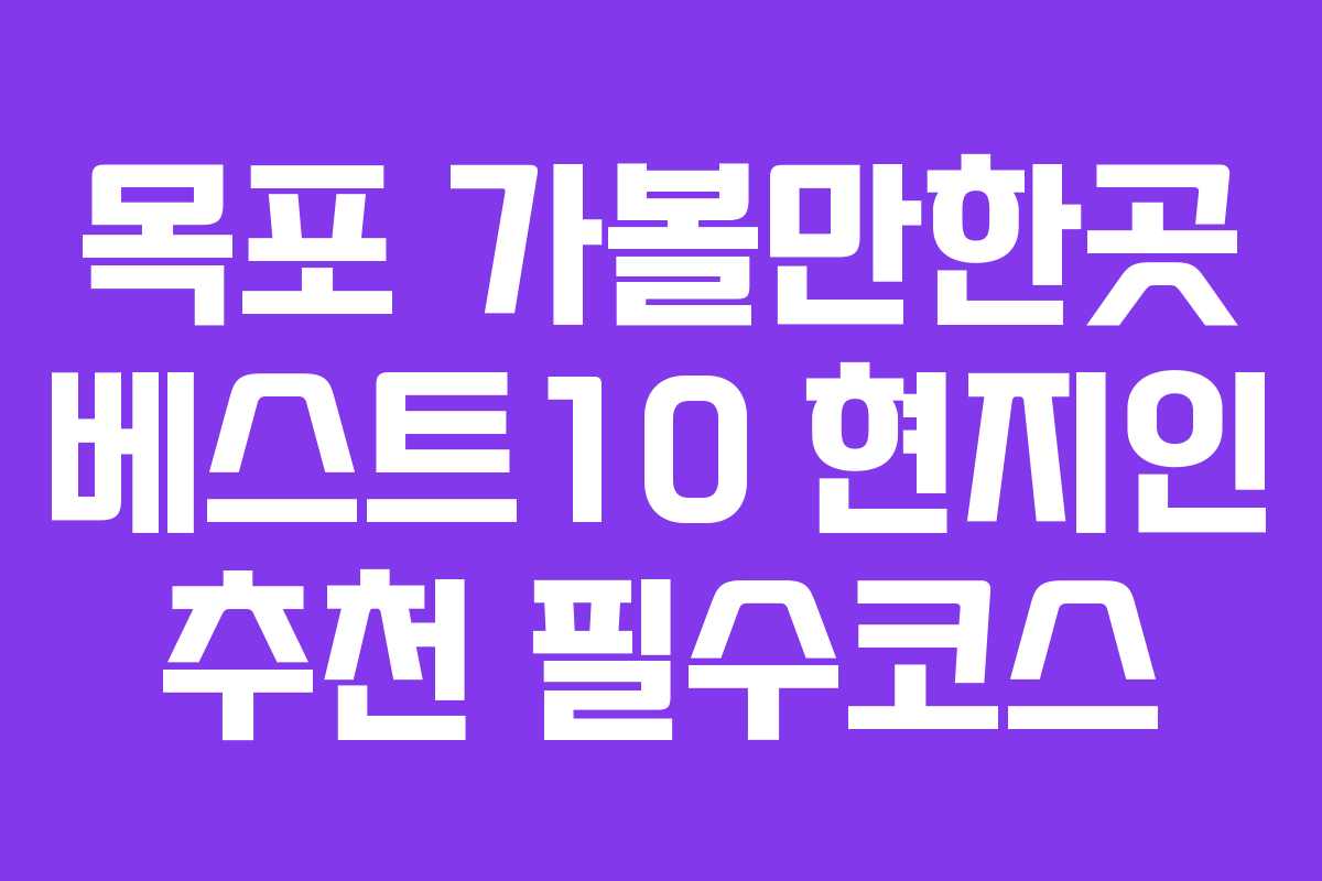 목포 가볼만한곳 베스트10 현지인 추천 필수코스
