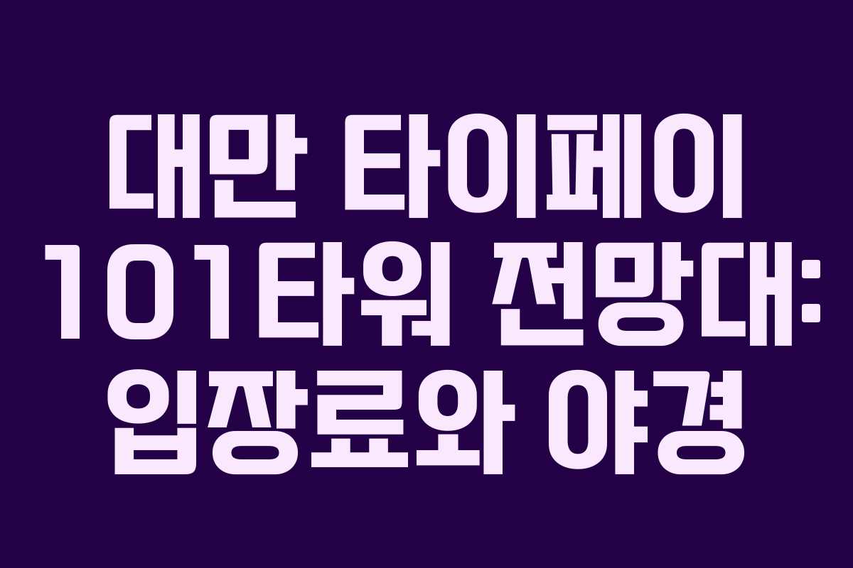 대만 타이페이 101타워 전망대: 입장료와 야경