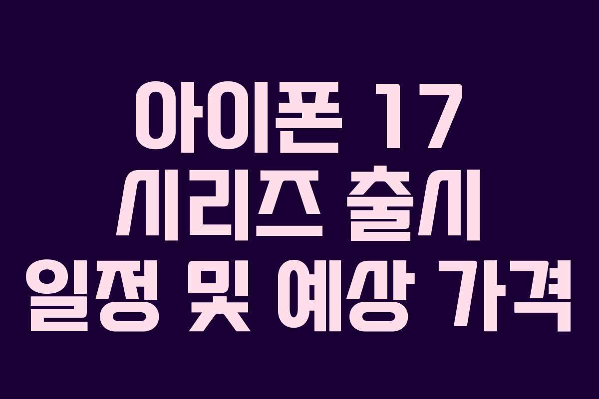 아이폰 17 시리즈 출시 일정 및 예상 가격