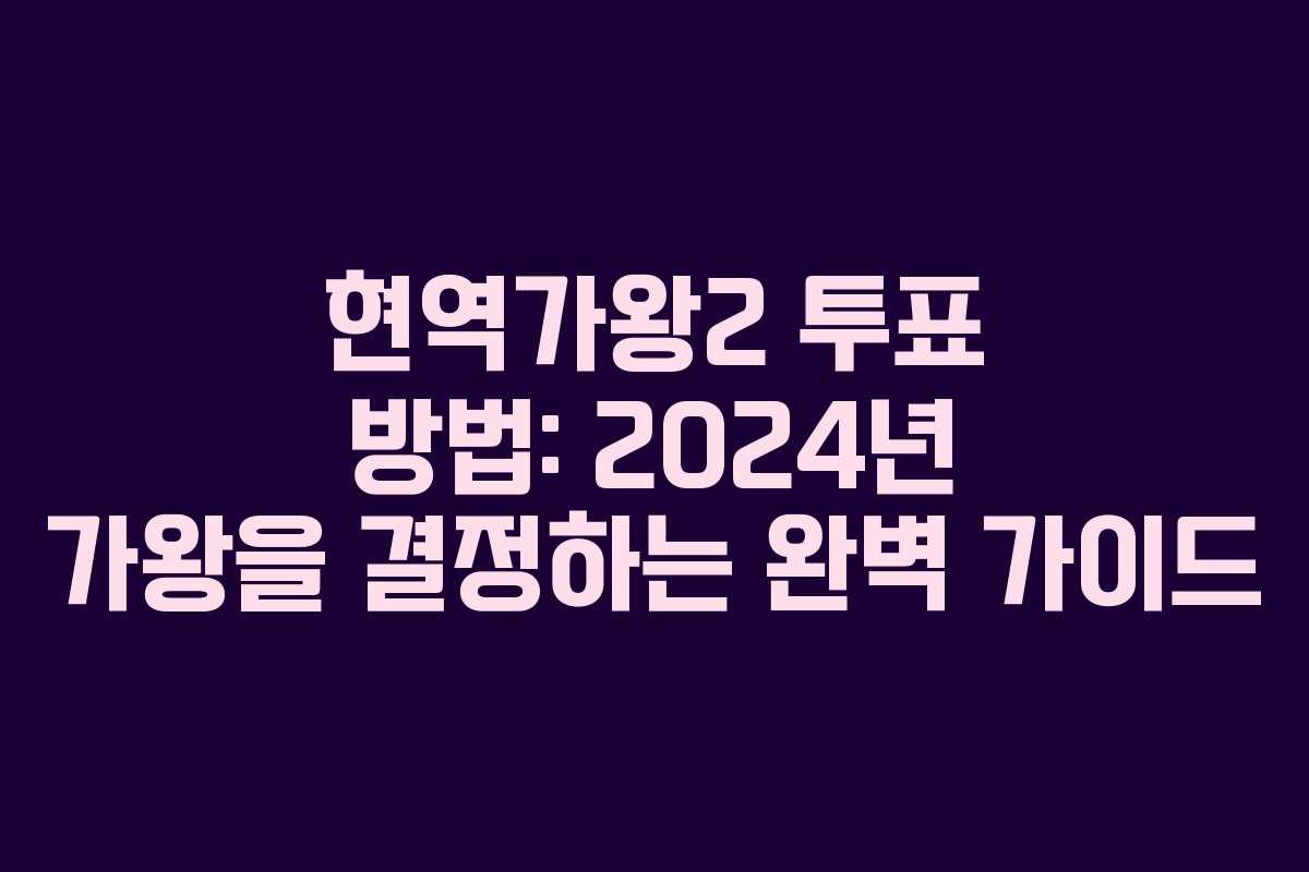 현역가왕2 투표 방법: 2024년 가왕을 결정하는 완벽 가이드