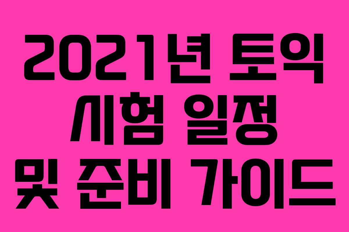 2021년 토익 시험 일정 및 준비 가이드 2021년 토익 시험 일정 및 준비 가이드