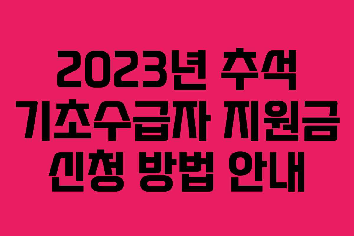 2023년 추석 기초수급자 지원금 신청 방법 안내