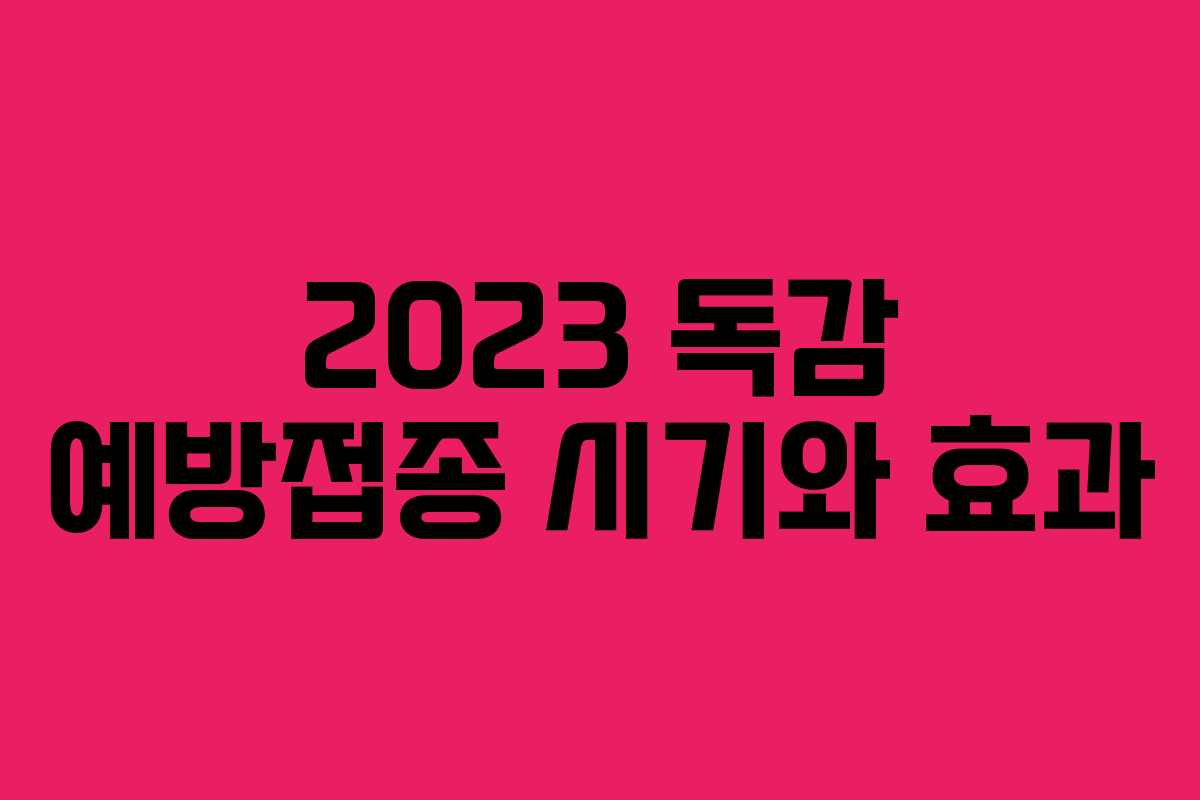2023 독감 예방접종 시기와 효과