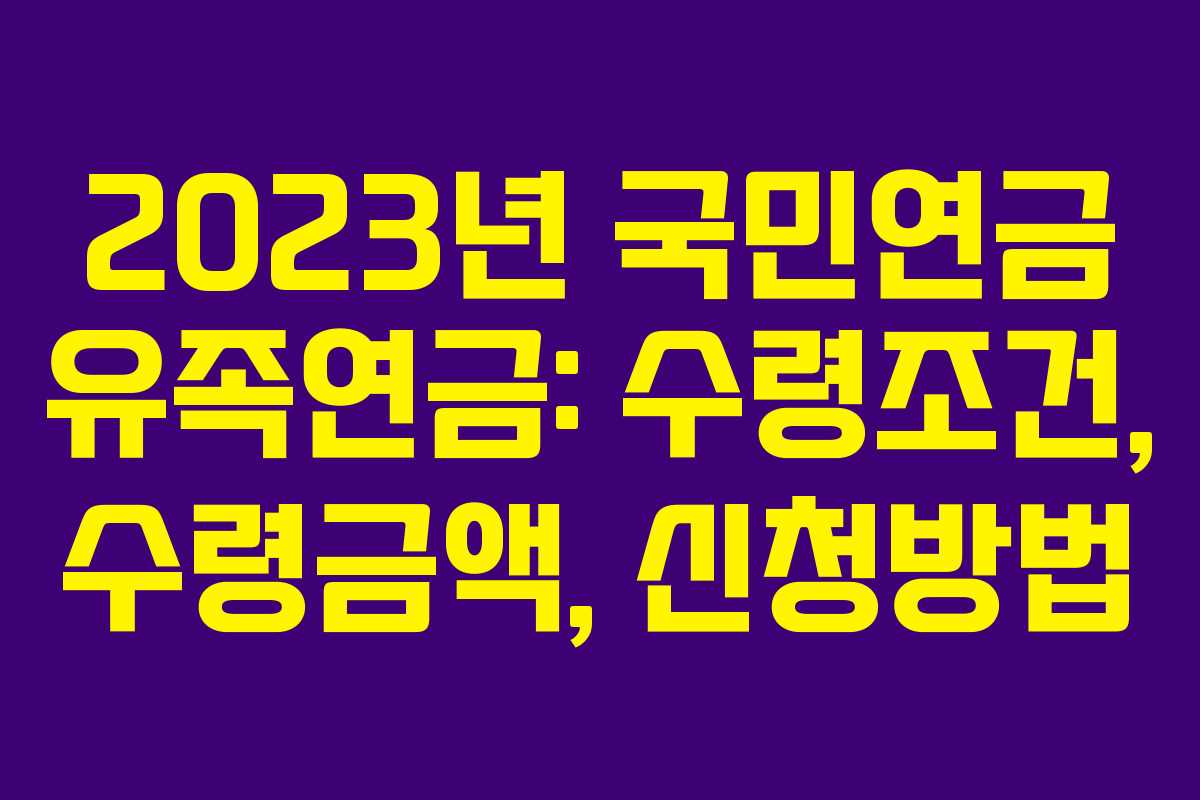 2023년 국민연금 유족연금: 수령조건, 수령금액, 신청방법