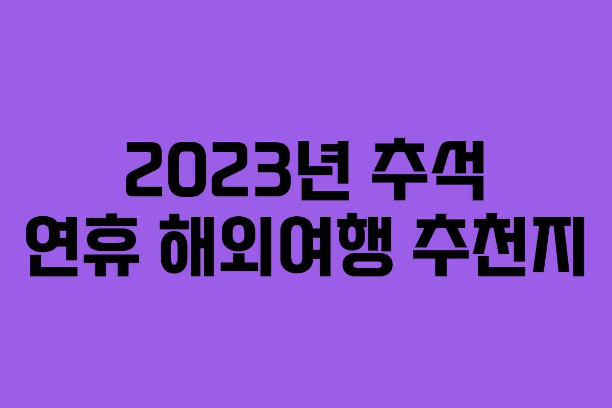 2023년 추석 연휴 해외여행 추천지