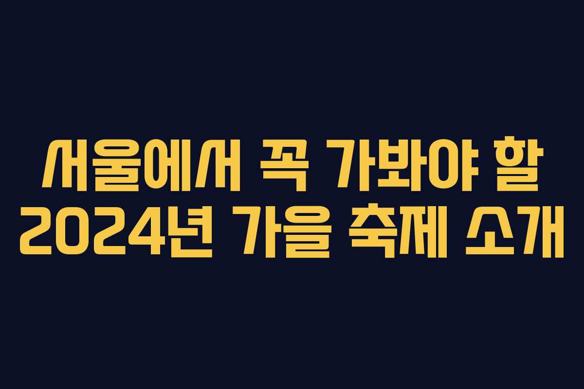 서울에서 꼭 가봐야 할 2024년 가을 축제 소개