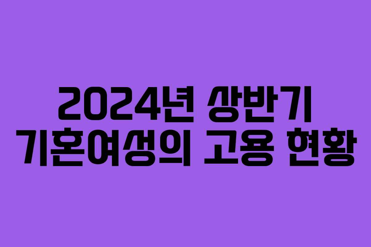 2024년 상반기 기혼여성의 고용 현황