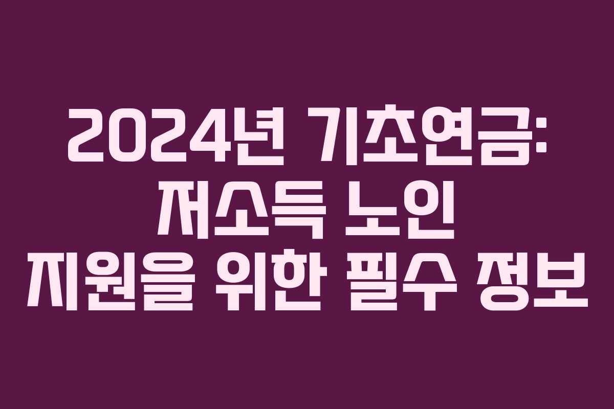 2024년 기초연금: 저소득 노인 지원을 위한 필수 정보