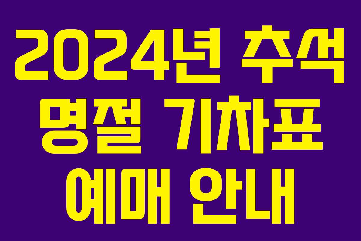 2024년 추석 명절 기차표 예매 안내