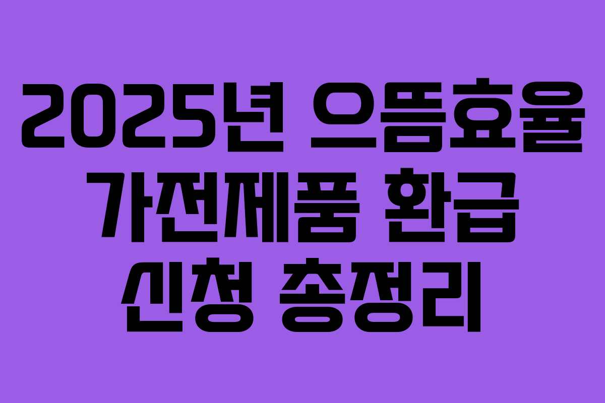 2025년 으뜸효율 가전제품 환급 신청 총정리