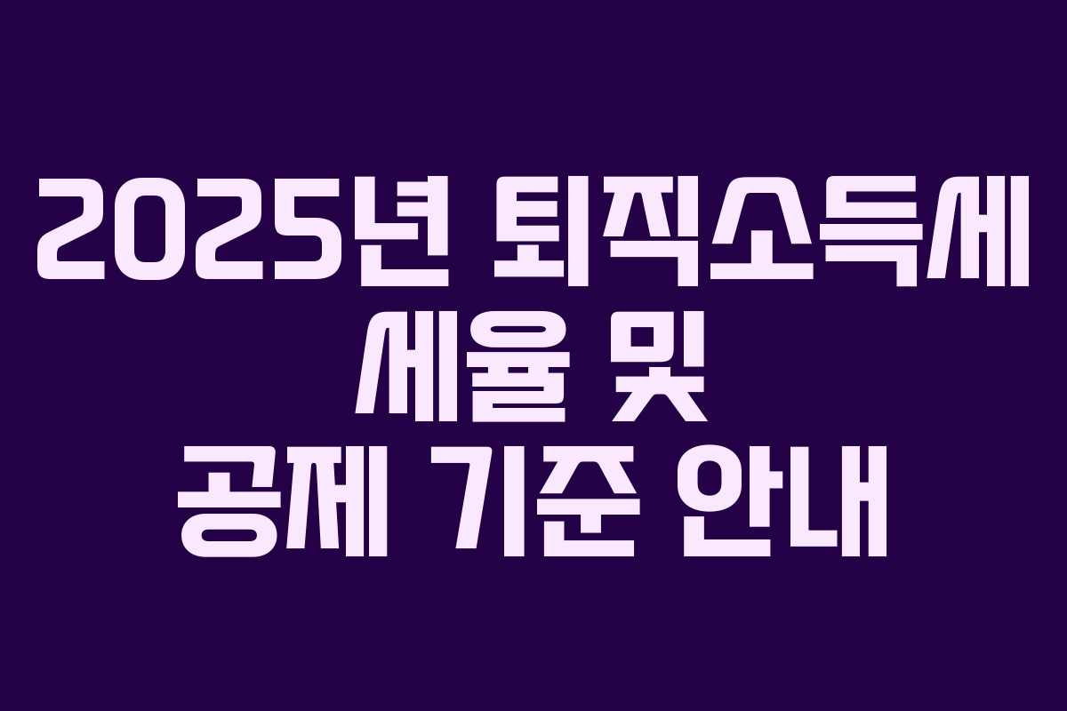 2025년 퇴직소득세 세율 및 공제 기준 안내