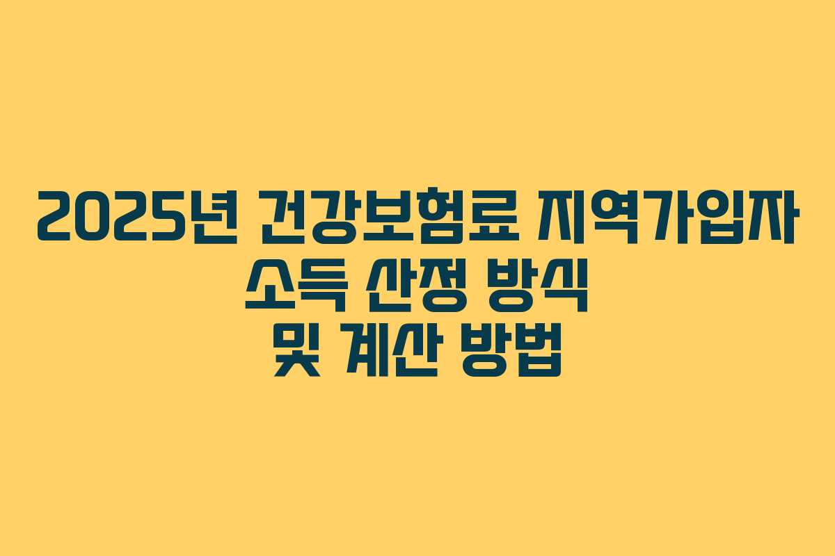 2025년 건강보험료 지역가입자 소득 산정 방식 및 계산 방법