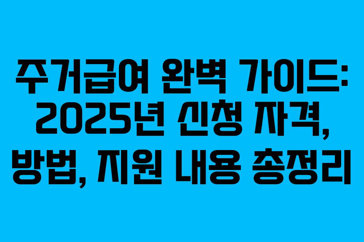 주거급여 완벽 가이드: 2025년 신청 자격, 방법, 지원 내용 총정리