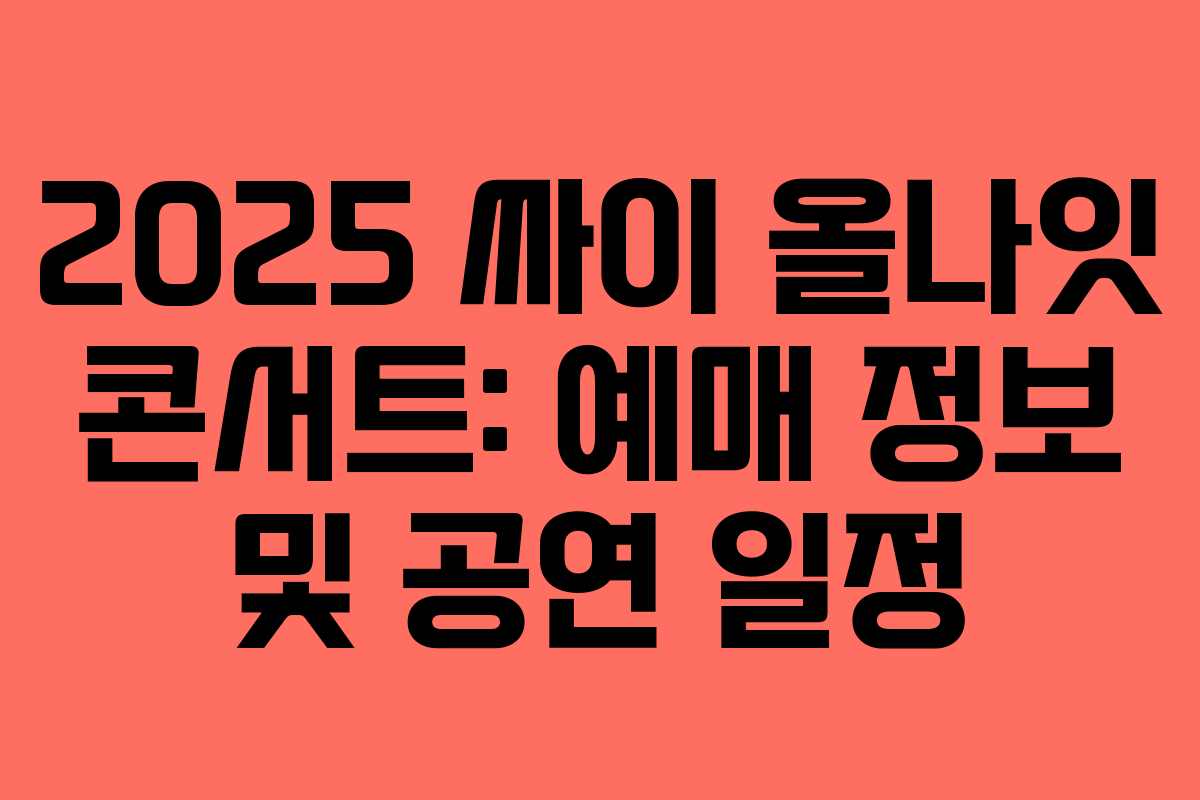 2025 싸이 올나잇 콘서트: 예매 정보 및 공연 일정