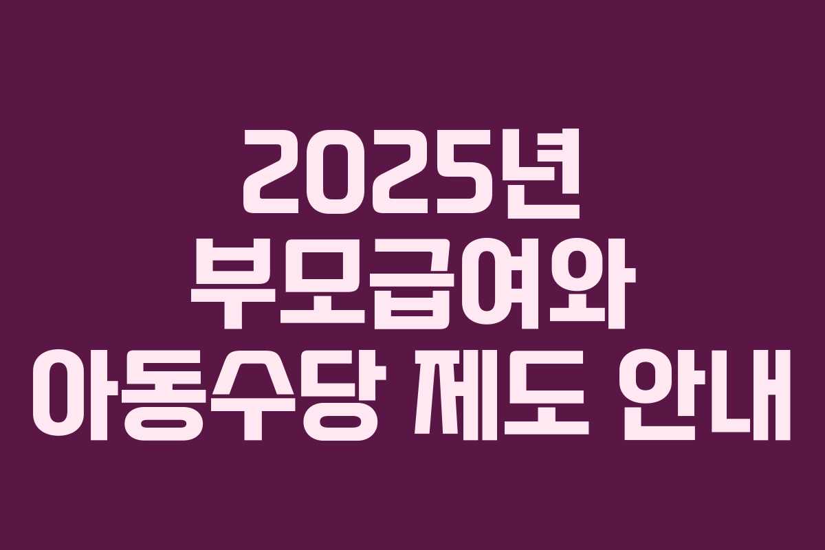 2025년 부모급여와 아동수당 제도 안내