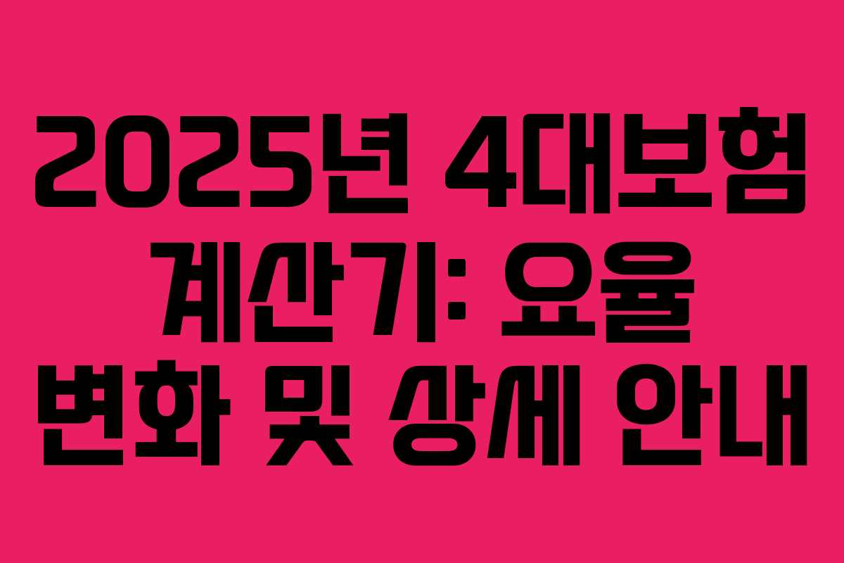 2025년 4대보험 계산기: 요율 변화 및 상세 안내