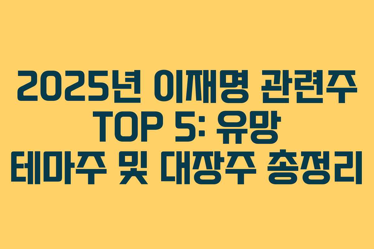 2025년 이재명 관련주 TOP 5: 유망 테마주 및 대장주 총정리