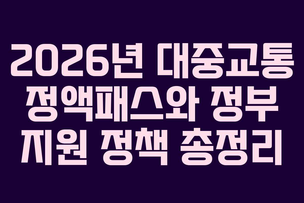 2026년 대중교통 정액패스와 정부 지원 정책 총정리
