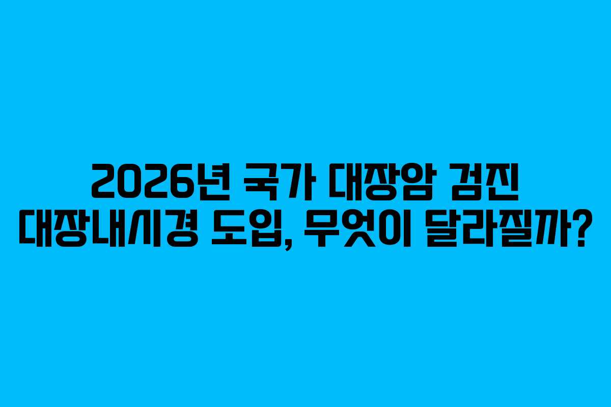 2026년 국가 대장암 검진 대장내시경 도입, 무엇이 달라질까?