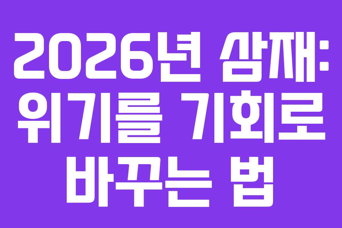 2026년 삼재: 위기를 기회로 바꾸는 법