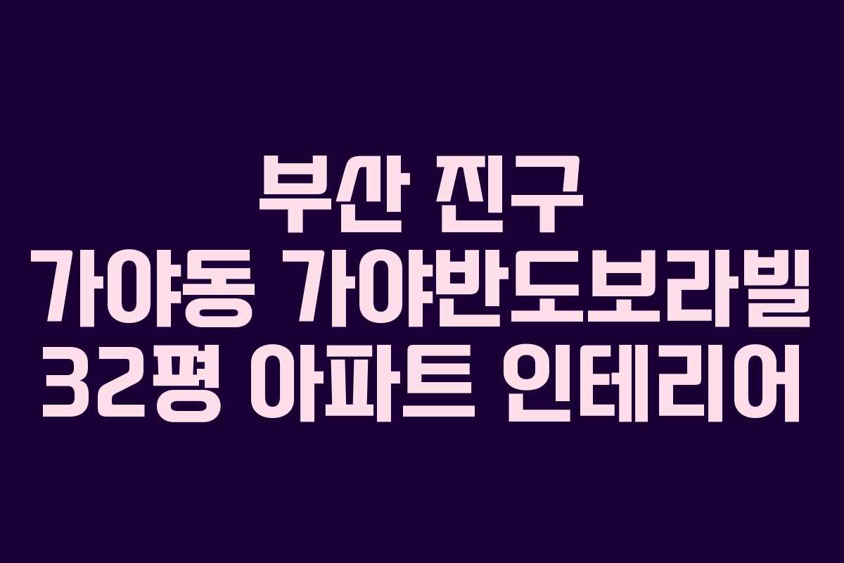 부산 진구 가야동 가야반도보라빌 32평 아파트 인테리어