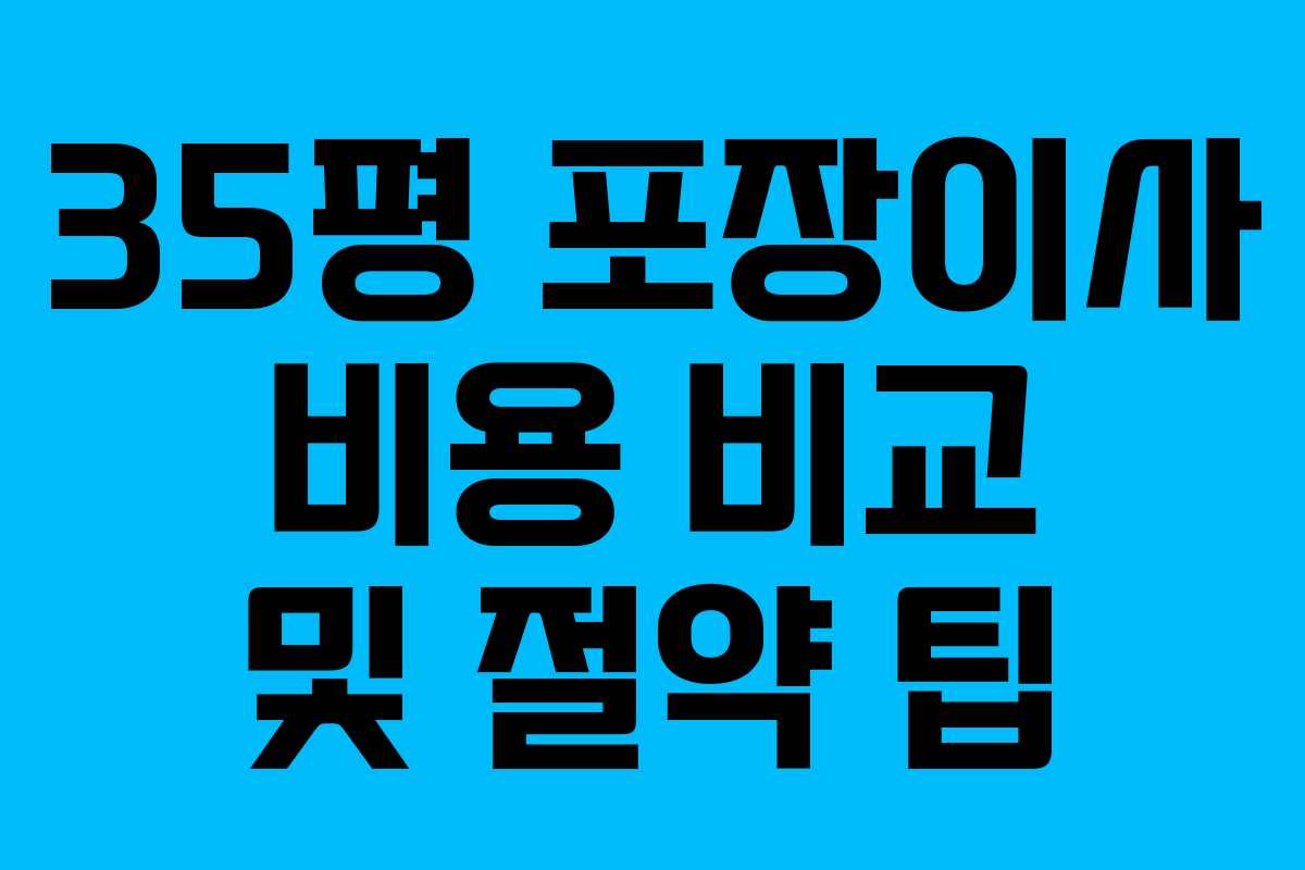 35평 포장이사 비용 비교 및 절약 팁 35평 포장이사 비용 비교 및 절약 팁