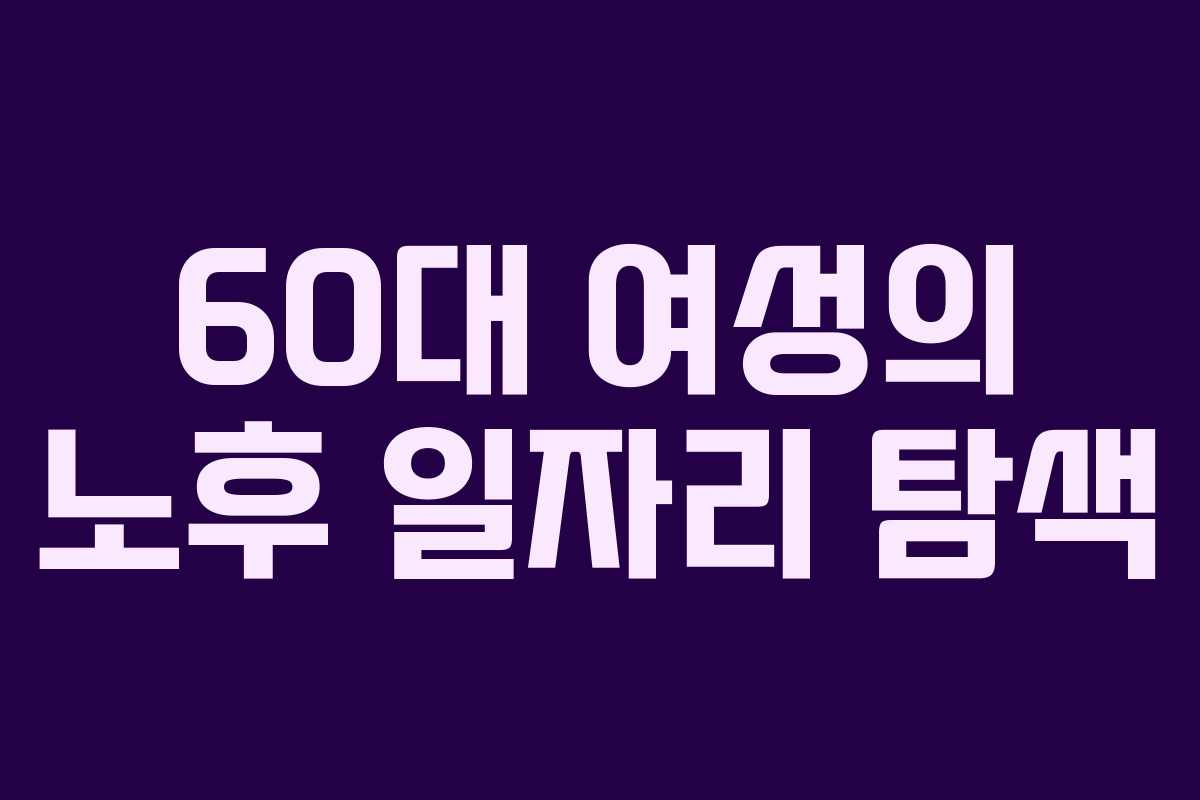 60대 여성의 노후 일자리 탐색