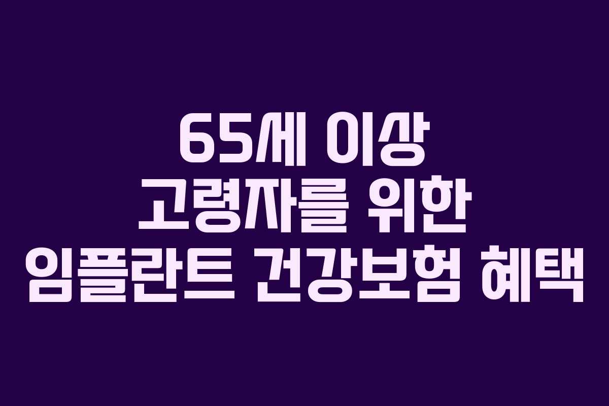 65세 이상 고령자를 위한 임플란트 건강보험 혜택