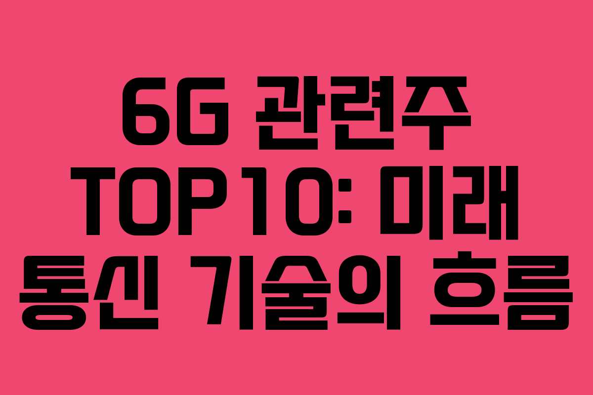 6G 관련주 TOP10: 미래 통신 기술의 흐름