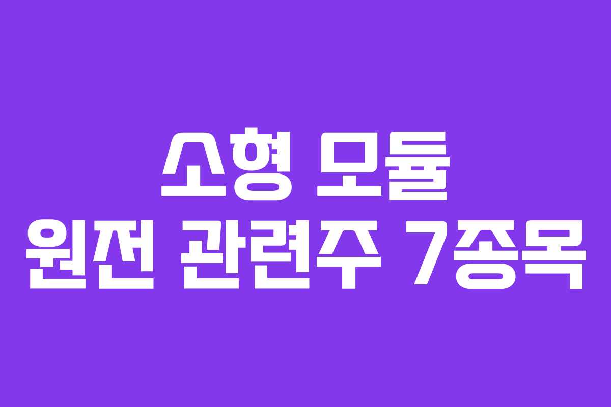 소형 모듈 원전 관련주 7종목