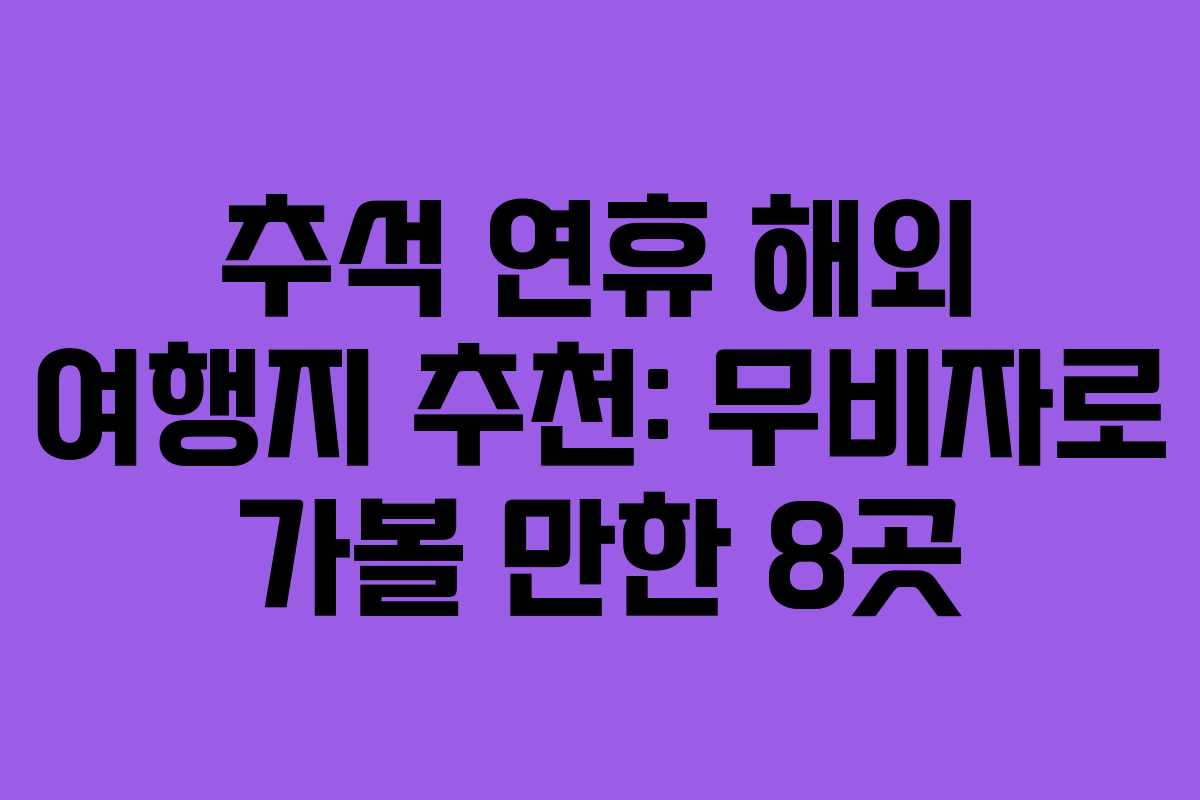 추석 연휴 해외 여행지 추천: 무비자로 가볼 만한 8곳