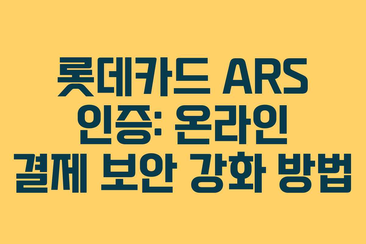 롯데카드 ARS 인증: 온라인 결제 보안 강화 방법