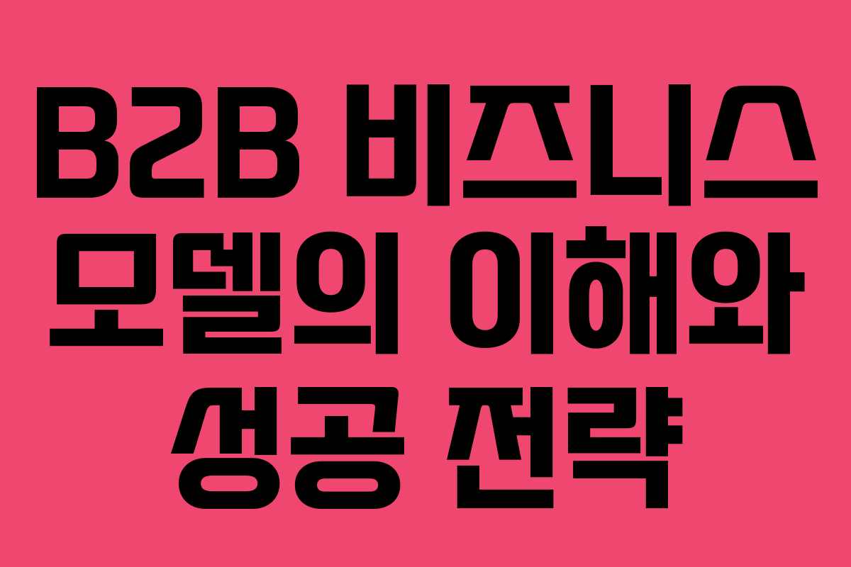 B2B 비즈니스 모델의 이해와 성공 전략