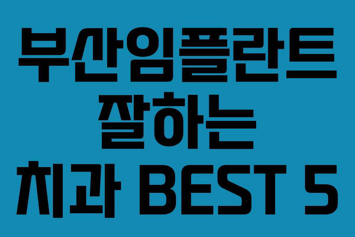 부산임플란트 잘하는 치과 BEST 5 부산임플란트 잘하는 치과 BEST 5