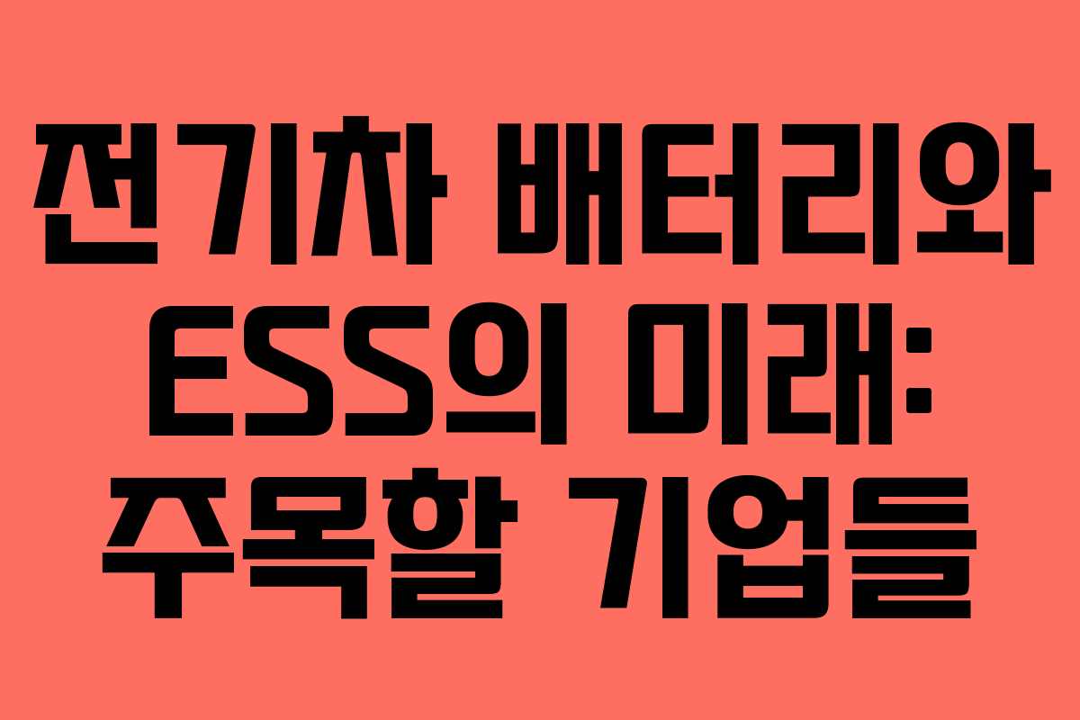 전기차 배터리와 ESS의 미래: 주목할 기업들