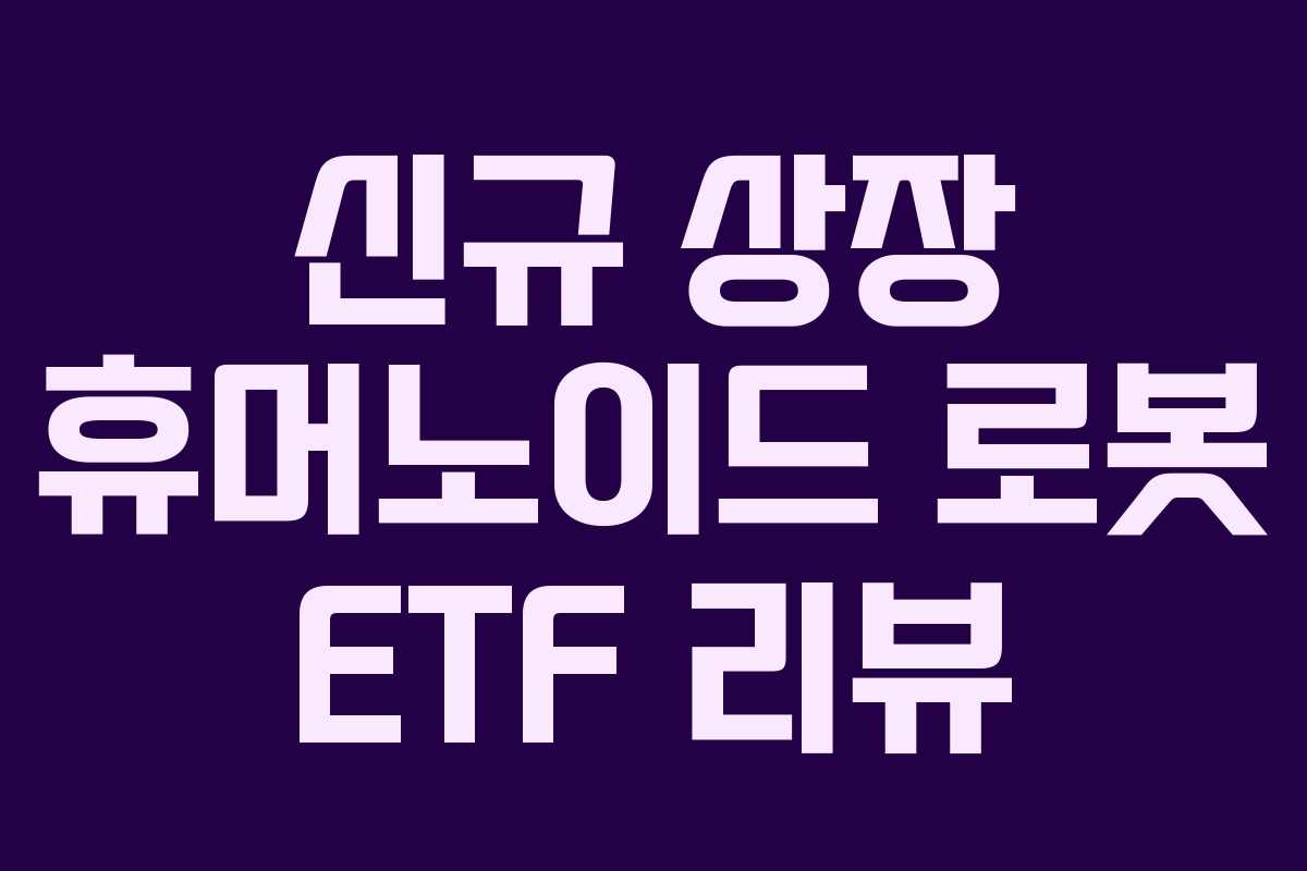 신규 상장 휴머노이드 로봇 ETF 리뷰