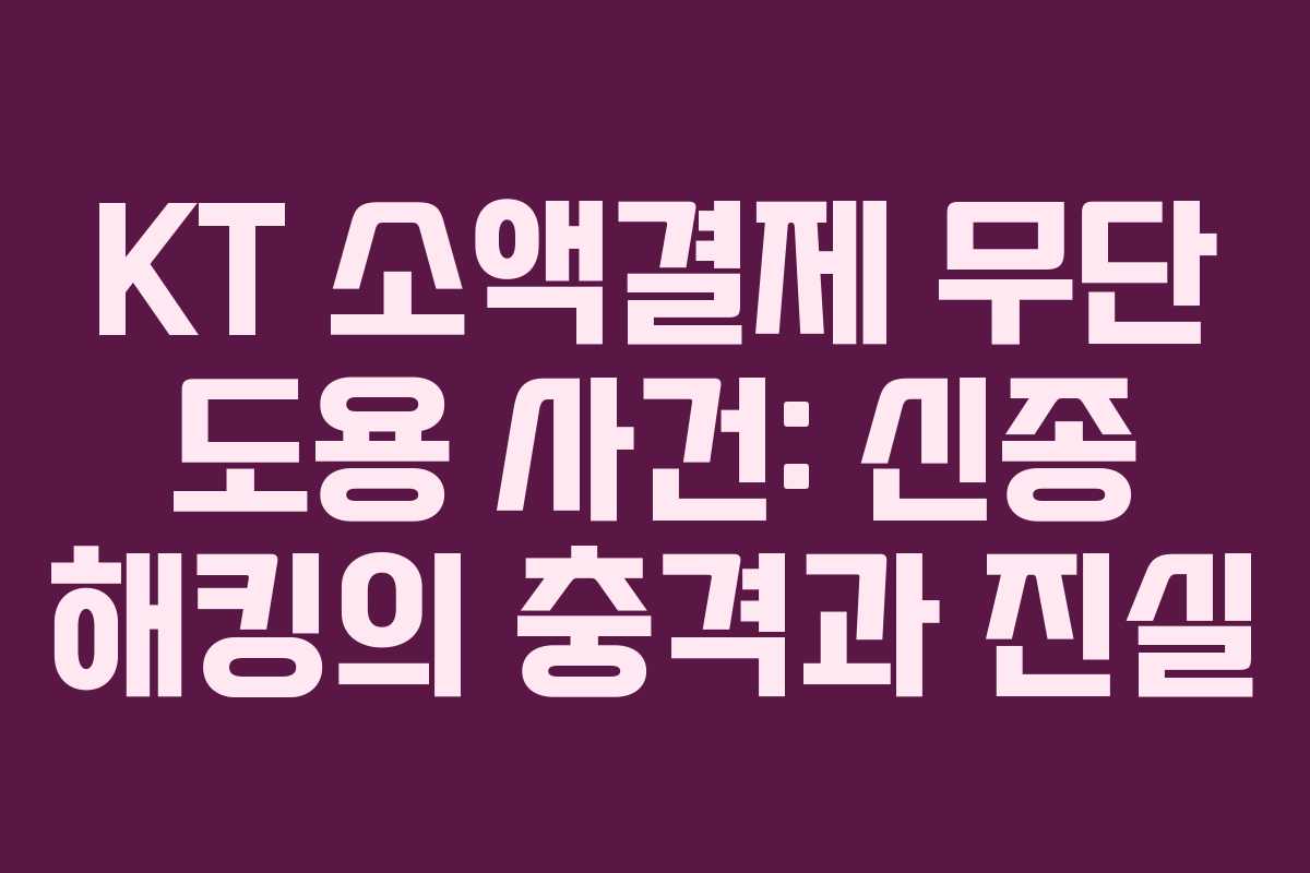 KT 소액결제 무단 도용 사건: 신종 해킹의 충격과 진실