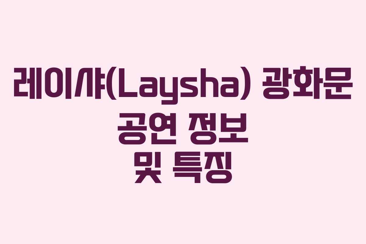 레이샤(Laysha) 광화문 공연 정보 및 특징