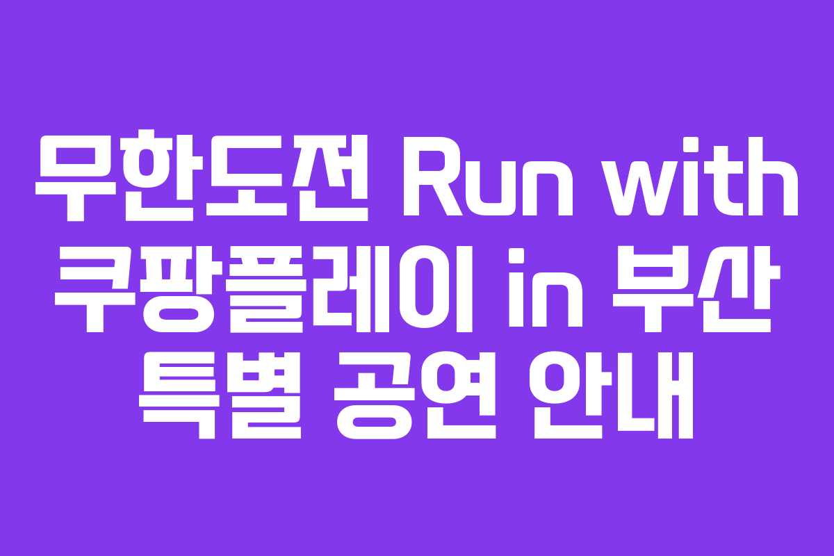 무한도전 Run with 쿠팡플레이 in 부산 특별 공연 안내