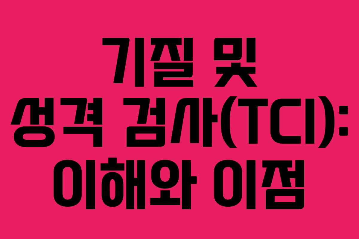 기질 및 성격 검사(TCI): 이해와 이점