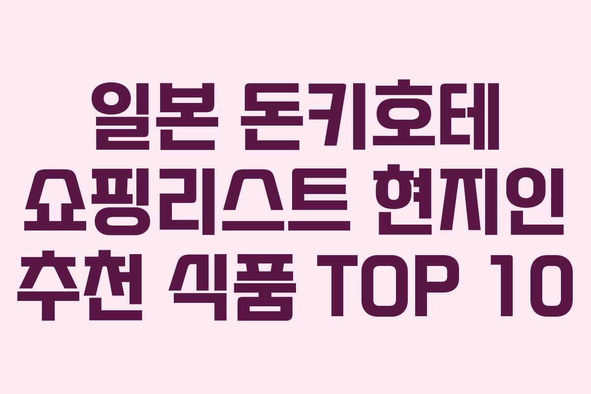 일본 돈키호테 쇼핑리스트 현지인 추천 식품 TOP 10