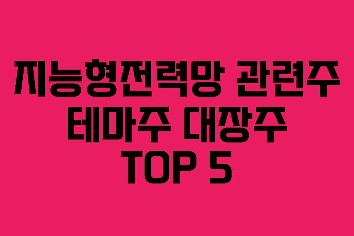 지능형전력망 관련주 테마주 대장주 TOP 5