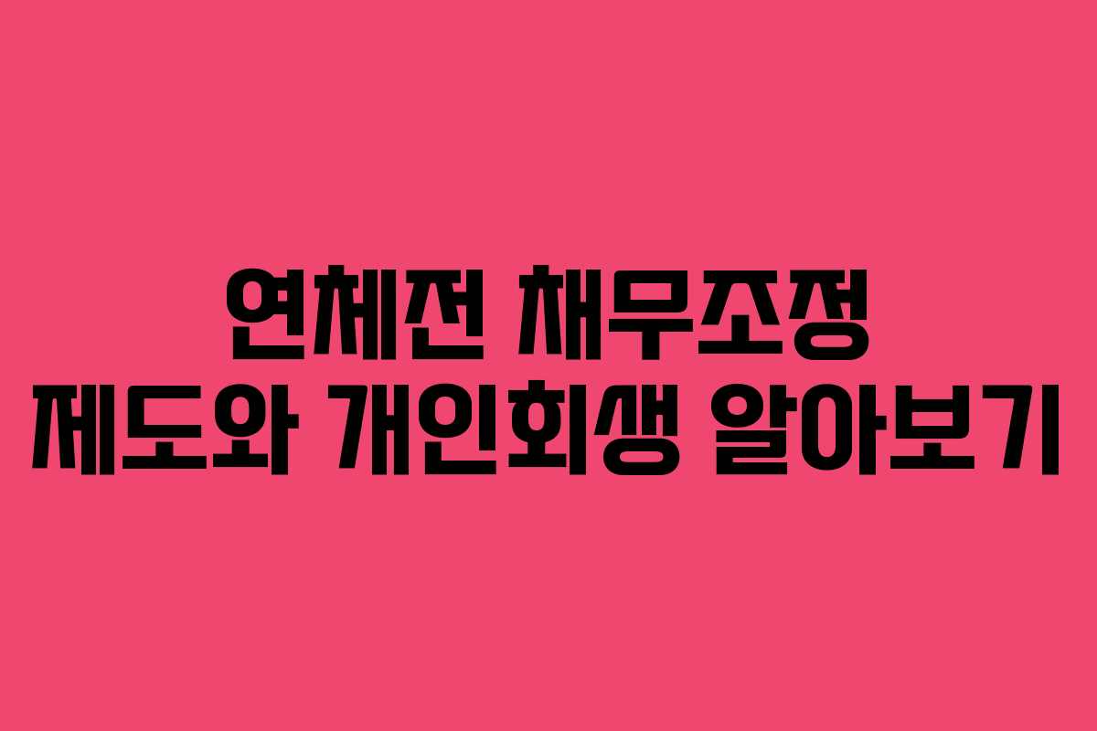 연체전 채무조정 제도와 개인회생 알아보기