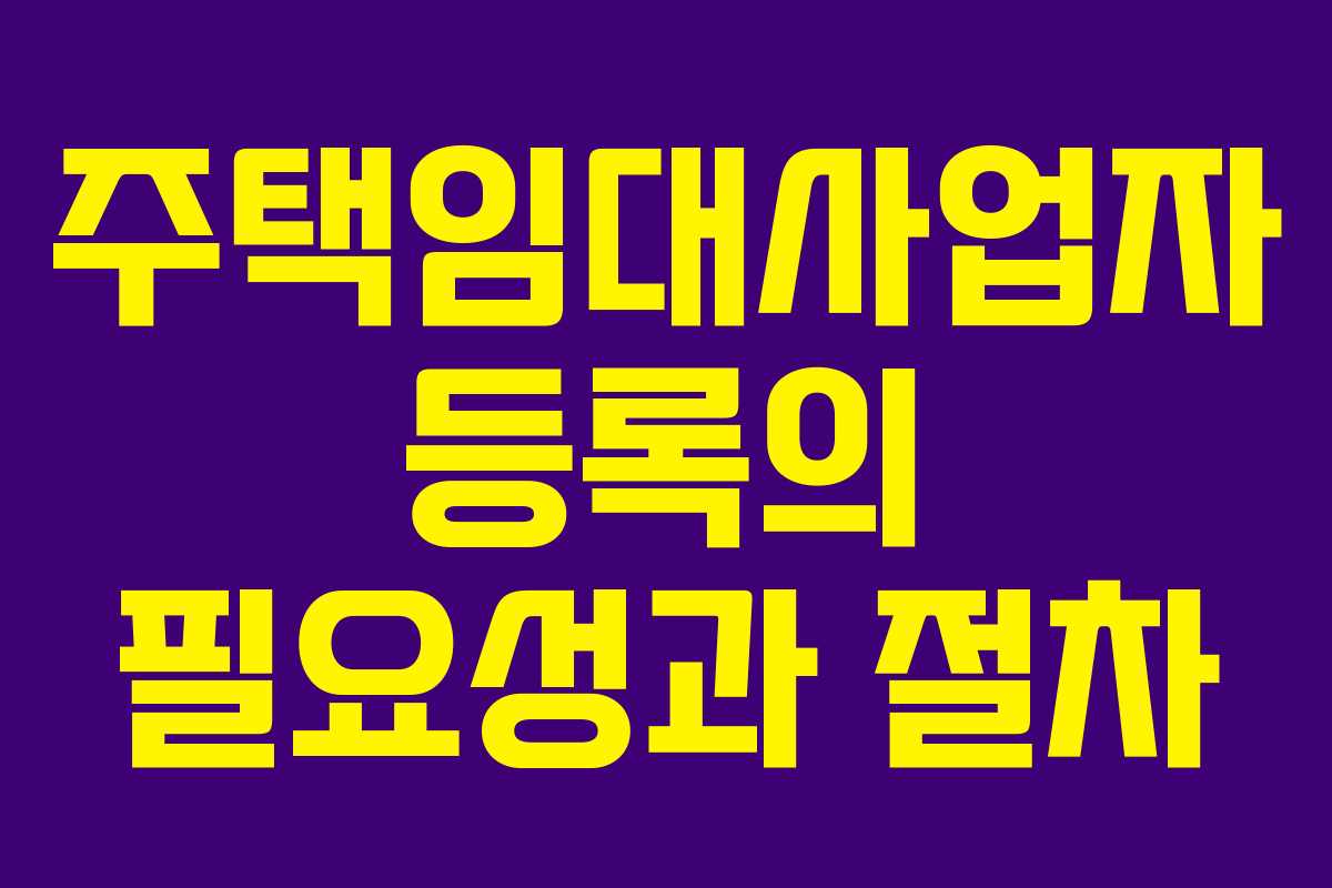 주택임대사업자 등록의 필요성과 절차
