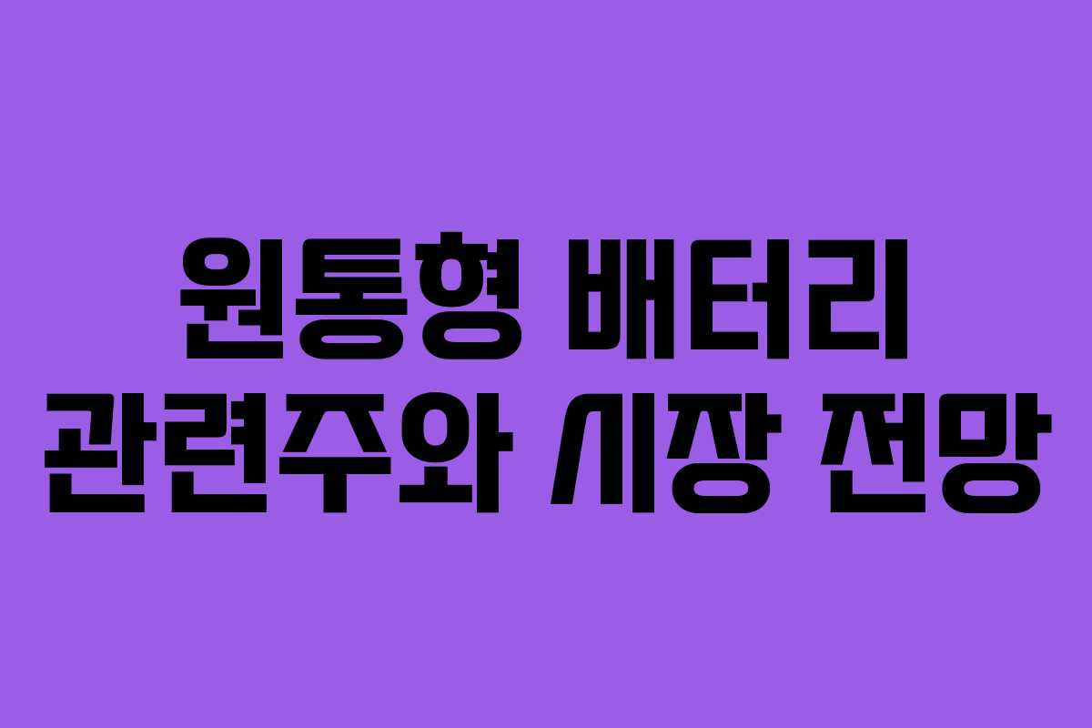 원통형 배터리 관련주와 시장 전망