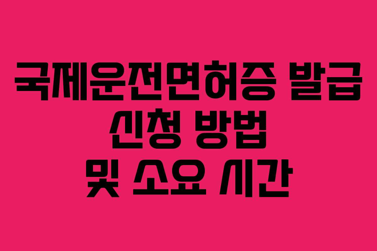 국제운전면허증 발급 신청 방법 및 소요 시간